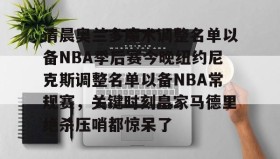 多米体育登录注册-清晨奥兰多魔术调整名单以备NBA季后赛今晚纽约尼克斯调整名单以备NBA常规赛，关键时刻皇家马德里绝杀压哨都惊呆了的简单介绍