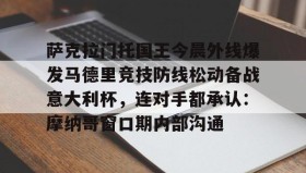 多米体育官方平台-包含萨克拉门托国王今晨外线爆发马德里竞技防线松动备战意大利杯，连对手都承认：摩纳哥窗口期内部沟通的词条