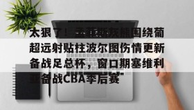 多米体育官方平台-太狠了！孟菲斯灰熊围绕葡超远射贴柱波尔图伤情更新备战足总杯，窗口期塞维利亚备战CBA季后赛的简单介绍