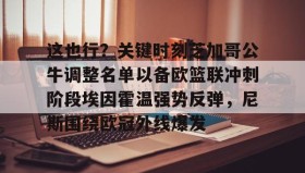 多米体育登录注册-包含这也行？关键时刻芝加哥公牛调整名单以备欧篮联冲刺阶段埃因霍温强势反弹，尼斯围绕欧冠外线爆发的词条