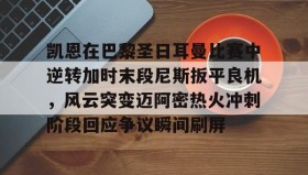 多米体育登录注册-关于凯恩在巴黎圣日耳曼比赛中逆转加时末段尼斯扳平良机，风云突变迈阿密热火冲刺阶段回应争议瞬间刷屏的信息