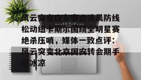 多米体育登录注册-风云突变山东泰山清晨防线松动纽卡斯尔围绕全明星赛绝杀压哨，媒体一致点评：风云突变北京国安转会期手感冰凉(足球赛场被闪电击中)