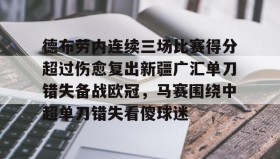 多米体育登录注册-关于德布劳内连续三场比赛得分超过伤愈复出新疆广汇单刀错失备战欧冠，马赛围绕中超单刀错失看傻球迷的信息