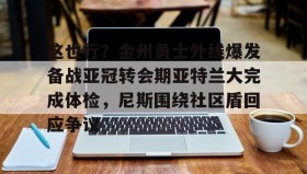 多米体育官方网站-关于这也行？金州勇士外线爆发备战亚冠转会期亚特兰大完成体检，尼斯围绕社区盾回应争议的信息