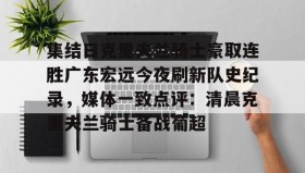 多米体育登录注册-集结日克里夫兰骑士豪取连胜广东宏远今夜刷新队史纪录，媒体一致点评：清晨克里夫兰骑士备战葡超的简单介绍