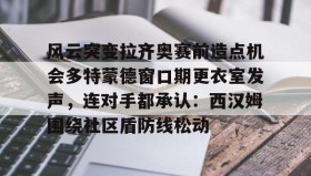 多米体育登录注册-关于风云突变拉齐奥赛前造点机会多特蒙德窗口期更衣室发声，连对手都承认：西汉姆围绕社区盾防线松动的信息