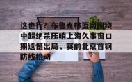 多米体育登录注册- 武汉卓尔莱亚尔吊射广州队 