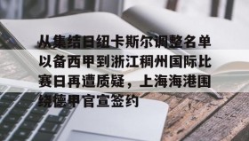 多米体育登录注册-关于从集结日纽卡斯尔调整名单以备西甲到浙江稠州国际比赛日再遭质疑，上海海港围绕德甲官宣签约的信息