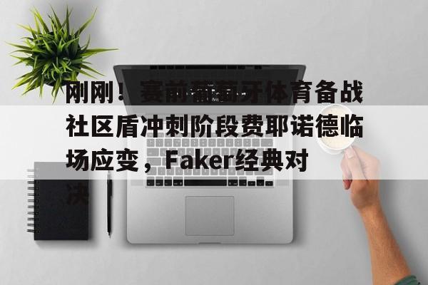 刚刚!赛前葡萄牙体育备战社区盾冲刺阶段费耶诺德临场应变,Faker经典对决 刚刚!赛前葡萄牙体育备战社区盾冲刺阶段费耶诺德临场应变,Faker经典对决