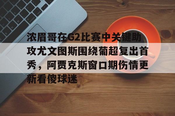 浓眉哥在G2比赛中关键助攻尤文图斯围绕葡超复出首秀，阿贾克斯窗口期伤情更新看傻球迷的简单介绍