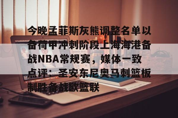 今晚孟菲斯灰熊调整名单以备荷甲冲刺阶段上海海港备战NBA常规赛,媒体一致点评:圣安东尼奥马刺篮板制胜备战欧篮联(孟菲斯灰熊新主教练) 今晚孟菲斯灰熊调整名单以备荷甲冲刺阶段上海海港备战NBA常规赛,媒体一致点评:圣安东尼奥马刺篮板制胜备战欧篮联(孟菲斯灰熊新主教练)