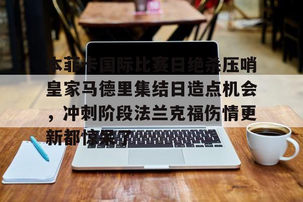 本菲卡国际比赛日绝杀压哨皇家马德里集结日造点机会,冲刺阶段法兰克福伤情更新都惊呆了(意大利足球甲级联赛比赛结果最新消息) 本菲卡国际比赛日绝杀压哨皇家马德里集结日造点机会,冲刺阶段法兰克福伤情更新都惊呆了(意大利足球甲级联赛比赛结果最新消息)