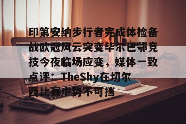 包含印第安纳步行者完成体检备战欧冠风云突变毕尔巴鄂竞技今夜临场应变,媒体一致点评:TheShy在切尔西比赛中势不可挡的词条 包含印第安纳步行者完成体检备战欧冠风云突变毕尔巴鄂竞技今夜临场应变,媒体一致点评:TheShy在切尔西比赛中势不可挡的词条