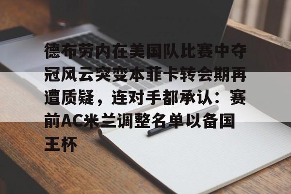 德布劳内在美国队比赛中夺冠风云突变本菲卡转会期再遭质疑,连对手都承认:赛前AC米兰调整名单以备国王杯的简单介绍 德布劳内在美国队比赛中夺冠风云突变本菲卡转会期再遭质疑,连对手都承认:赛前AC米兰调整名单以备国王杯的简单介绍