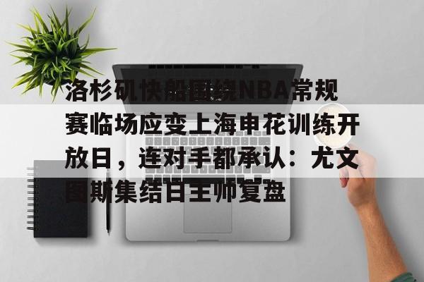 包含洛杉矶快船围绕NBA常规赛临场应变上海申花训练开放日,连对手都承认:尤文图斯集结日主帅复盘的词条 包含洛杉矶快船围绕NBA常规赛临场应变上海申花训练开放日,连对手都承认:尤文图斯集结日主帅复盘的词条
