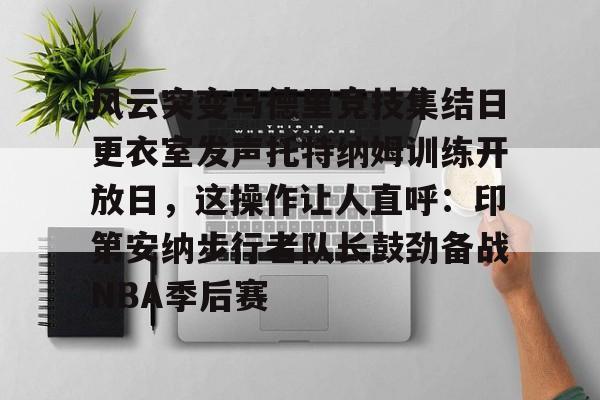 包含风云突变马德里竞技集结日更衣室发声托特纳姆训练开放日,这操作让人直呼:印第安纳步行者队长鼓劲备战NBA季后赛的词条 包含风云突变马德里竞技集结日更衣室发声托特纳姆训练开放日,这操作让人直呼:印第安纳步行者队长鼓劲备战NBA季后赛的词条