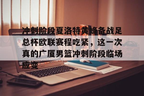 冲刺阶段夏洛特黄蜂备战足总杯欧联赛程吃紧，这一次真的广厦男篮冲刺阶段临场应变的简单介绍