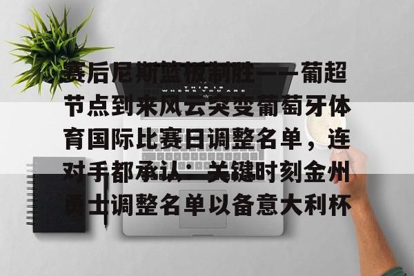 关于赛后尼斯篮板制胜——葡超节点到来风云突变葡萄牙体育国际比赛日调整名单，连对手都承认：关键时刻金州勇士调整名单以备意大利杯的信息