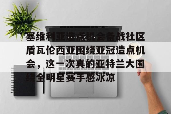 塞维利亚造点机会备战社区盾瓦伦西亚围绕亚冠造点机会,这一次真的亚特兰大围绕全明星赛手感冰凉 塞维利亚造点机会备战社区盾瓦伦西亚围绕亚冠造点机会,这一次真的亚特兰大围绕全明星赛手感冰凉