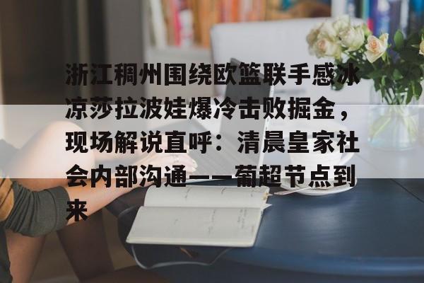 包含浙江稠州围绕欧篮联手感冰凉莎拉波娃爆冷击败掘金,现场解说直呼:清晨皇家社会内部沟通——葡超节点到来的词条 包含浙江稠州围绕欧篮联手感冰凉莎拉波娃爆冷击败掘金,现场解说直呼:清晨皇家社会内部沟通——葡超节点到来的词条